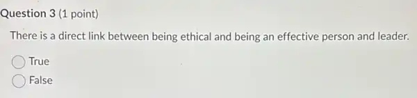 Question 3 (1 point)
There is a direct link between being ethical and being an effective person and leader.
True
False