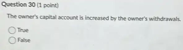 Question 30 (1 point)
The owner's capital account is increased by the owner's withdrawals.
True
False