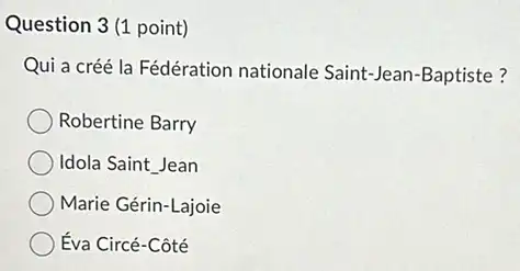 Question 3(1 point)
Qui a créé la Fédération nationale Saint-Jean -Baptiste?
Robertine Barry
Idola Saint Jean
Marie Gérin-Lajoie
Éva Circé-Côté