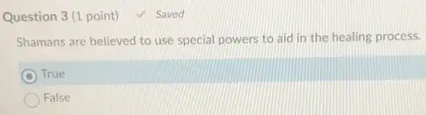 Question 3(1 point)
Shamans are believed to use special powers to aid in the healing process.
C True
False