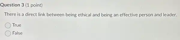 Question 3(1 point)
There is a direct link between being ethical and being an effective person and leader.
True
False