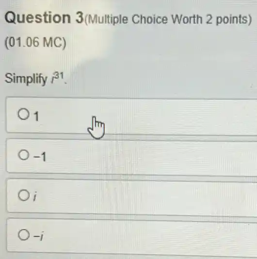 Question 3(Multiple Choice Worth 2 points)
(01.06 MC)
Simplify r^31
1
-1
i
-i