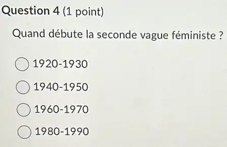 Question 4 (1 point)
Quand débute la seconde vague féministe?
1920-1930
1940-1950
1960-1970
1980-1990