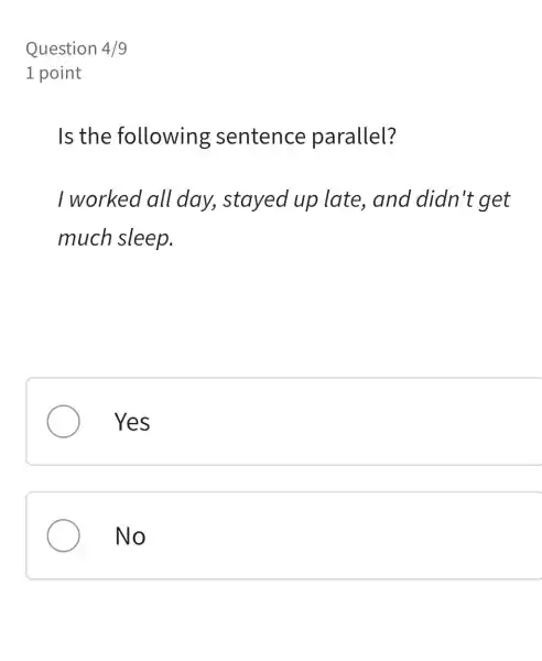 Question 4/9
1 point
Is the following sentence parallel?
I worked all day, stayed up late, and didn't get
much sleep.
Yes
No