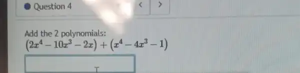 Question 4
Add the 2 polynomials:
(2x^4-10x^3-2x)+(x^4-4x^3-1)
square