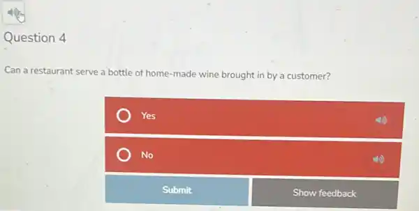 Question 4
Can a restaurant serve a bottle of home-made wine brought in by a customer?
Yes
No
Submit
Show feedback