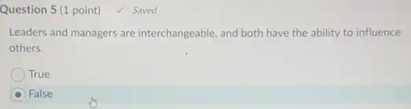 Question 5 (1 point) √ Saved
Leaders and managers are interchangeable, and both have the ability to influence
others.
True
False