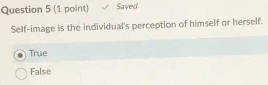 Question 5 (1 point) √ Saved
Self-image is the individual's perception of himself or herself.
True
False