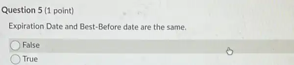 Question 5 (1 point)
Expiration Date and Best -Before date are the same.
False
True