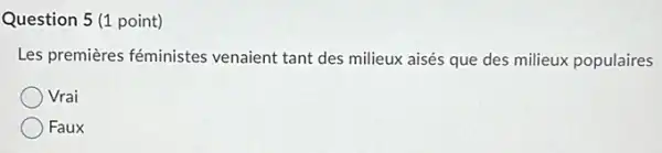 Question 5 (1 point)
Les premières féministes venaient tant des milieux aisés que des milieux populaires
Vrai
Faux