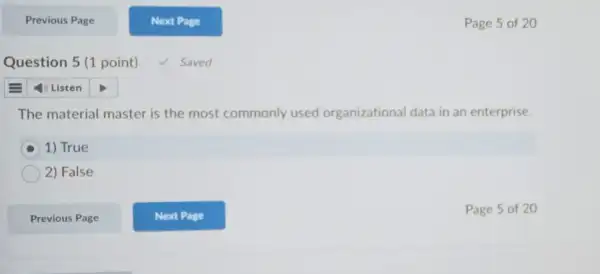 Question 5 (1 point)
Page 5 of 2
The material master is the most commonly used organizational data in an enterprise.
1) True
2) False