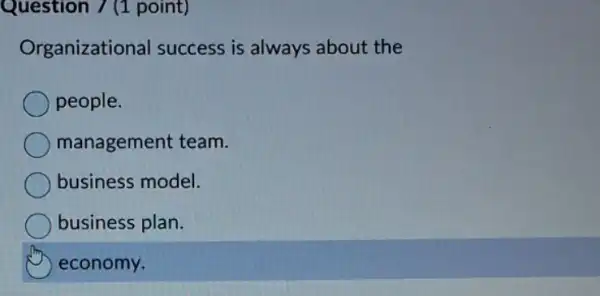 Question 7 (1 point)
Organizational success is always about the
people.
management team.
business model.
business plan.
economy.