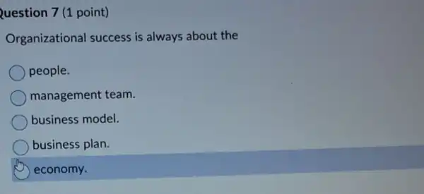 Question 7 (1 point)
Organizational success is always about the
people.
management team.
business model.
business plan.
D economy.