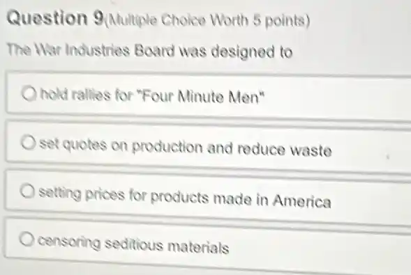 Question 9 (Nuulteg Choles Worth 5 points)
The War Industries Board was designed to
hold rallies for "Four Minute Men"
set quotes on production and reduce waste
setting prices for products made in America
censoring seditious materials