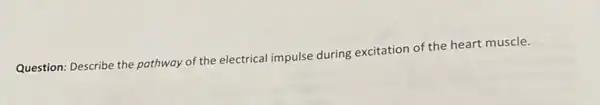 Question: Describe the pothway of the electrical impulse during excitation of the heart muscle.