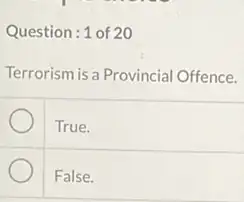 Question:1 of 20
Terrorism is a Provincial Offence.
True.
False.