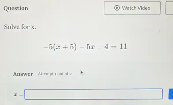 Question
Solve for x.
-5(x+5)-5x-4=11
Answer Attempt 1 out of 2
x=square