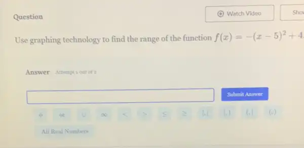 Question
Use graphing technology to find the range of the function
f(x)=-(x-5)^2+4
Answer Attemptiout of 2
square