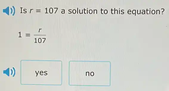 )) Is r=107 a solution to this equation?
1=(r)/(107)
yes
no