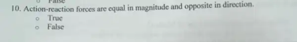 ralse
10. Action-reaction forces are equal in magnitude and opposite in direction.
True
False