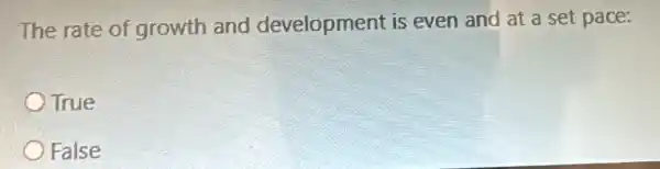 The rate of growth and development is even and at a set pace:
True
False