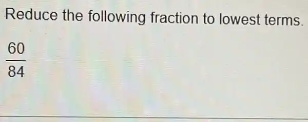 Reduce the following fraction to lowest terms.
(60)/(84)