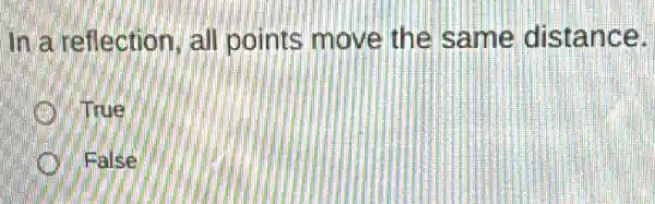 In a reflection, all points move the same distance.
True
False