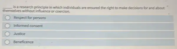 __ is a research principle in which individuals are enoured the right to make decidions for and about
themselves without influence or coercion.
Respect for persons
Informed concent
Justice
Beneficence