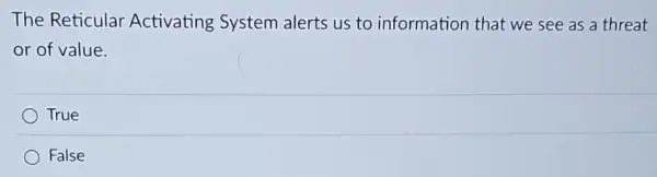 The Reticular Activating System alerts us to information that we see as a threat
or of value.
True
False