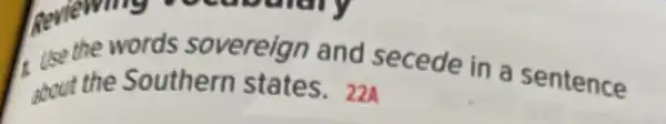 Review words sovereign and secede in a sentence
about the Southern states. 22A