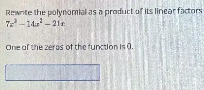 Rewrite the polynomial as a praduct of its llnear factors
7x^3-14x^2-21x
One of the zeros of the function is 0.
square