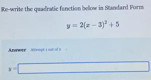 Re-write the quadratic function below in Standard Form
y=2(x-3)^2+5
y=square