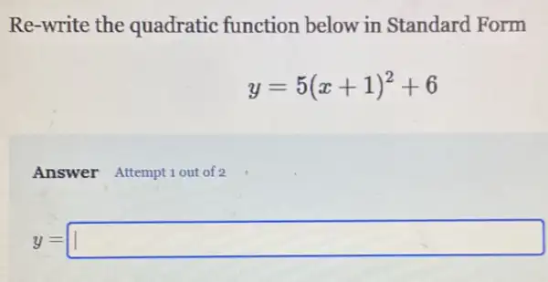 Re-write the quadratic function below in Standard Form
y=5(x+1)^2+6
Answer Attempt 1 out of 2
y= square