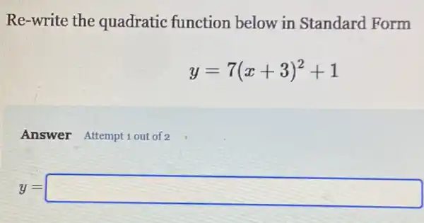 Re-write the quadratic function below in Standard Form
y=7(x+3)^2+1
Answer Attempt1out of 2
y=square