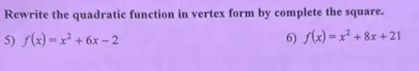 Rewrite the quadratic function in vertex form by complete the square.
5) f(x)=x^2+6x-2
6) f(x)=x^2+8x+21