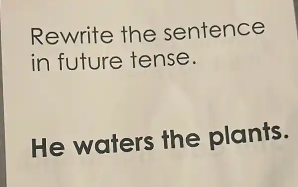 Rewrite the sentence
in future tense.
He waters the plants.