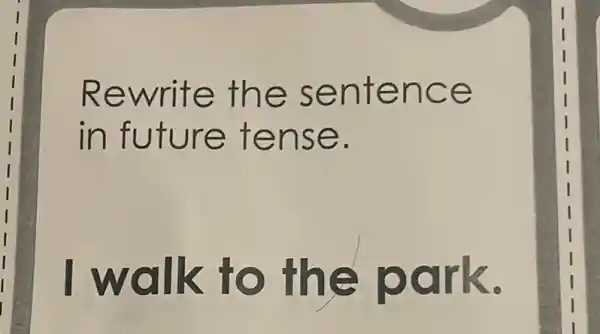 Rewrite the sentence
in future tense.
I walk to the park.