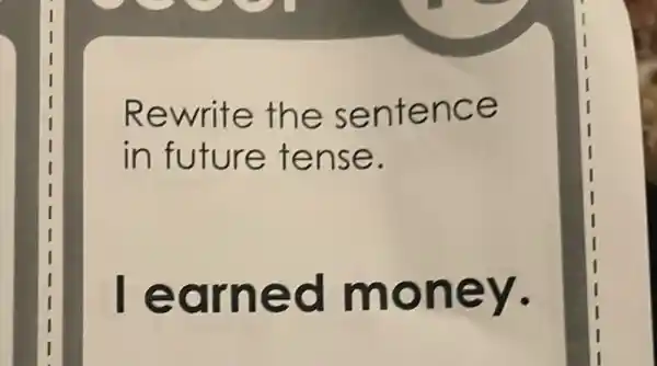 Rewrite the sentence
in future tense.
learned money.