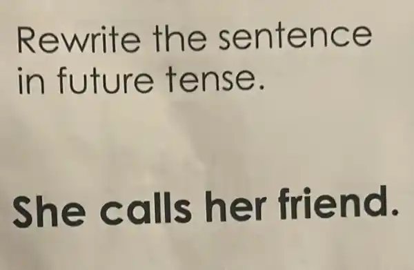 Rewrite the sentence
in future tense.
She calls her friend.