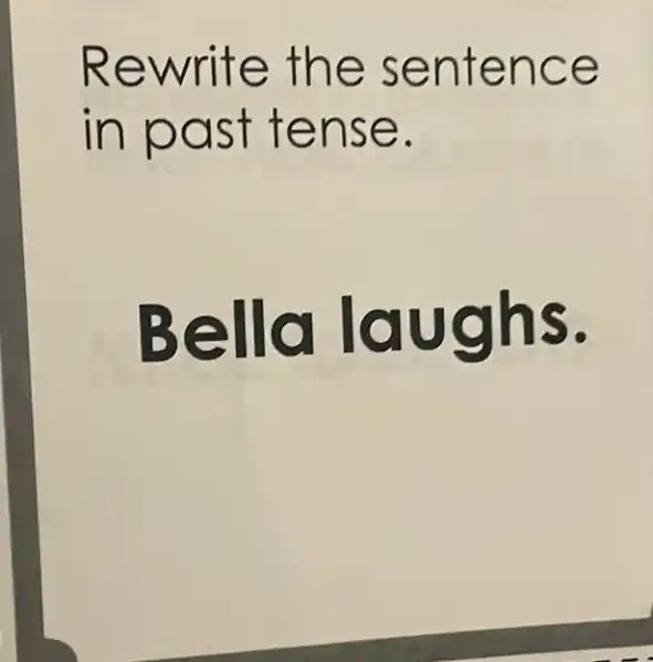 Rewrite the sentence
in past tense.
Bella laughs.