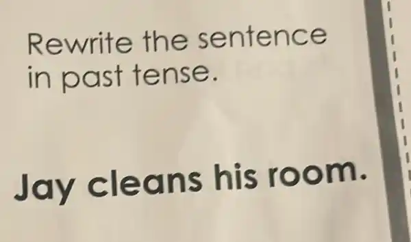 Rewrite the sentence
in past tense.
Jay cleans his room.