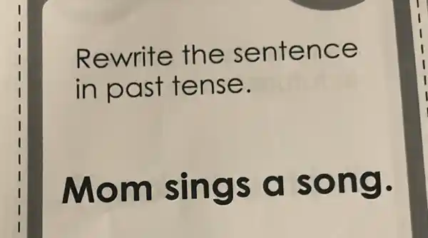 Rewrite the sentence
in past tense.
Mom sings song.