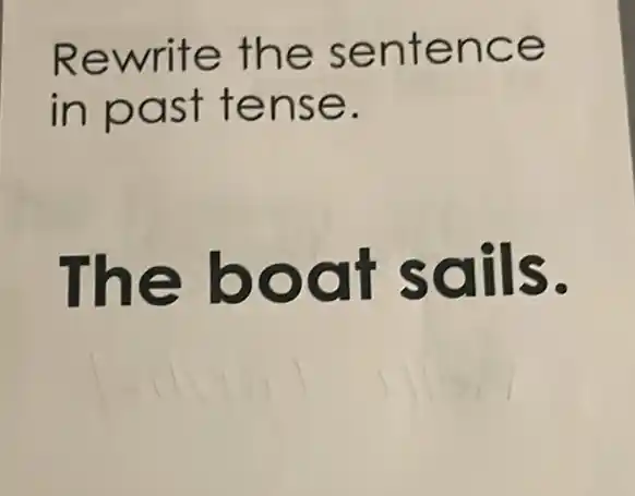 Rewrite the sentence
in past tense.
The boat sails.