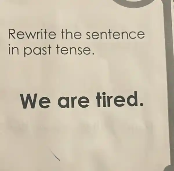 Rewrite the sentence
in past tense.
We are tired.