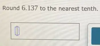 Round 6.137 to the nearest tenth.
square