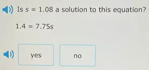 )) Is s=1.08 a solution to this equation?
1.4=7.75s
yes
no