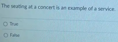 The seating at a concert is an example of a service.
True
False