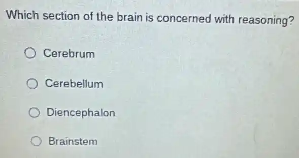 Which section of the brain is concerned with reasoning?
Cerebrum
Cerebellum
Diencephalon
Brainstem