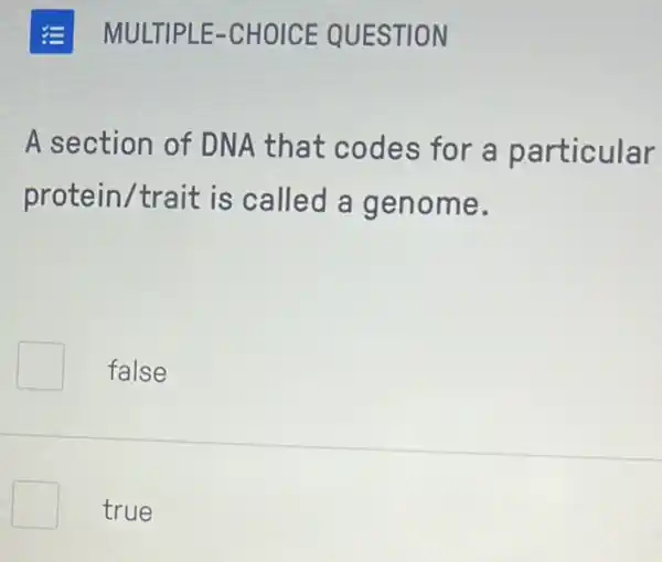 A section of DNA that codes for a particular
protein/trait is called a genome.
false
square  true