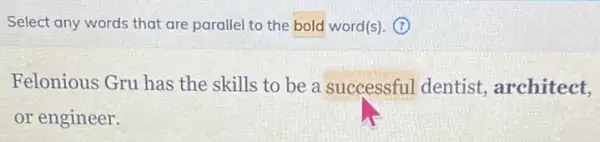 Select any words that are parallel to the bold word(s). (?)
Felonious Gru has the skills to be a successful dentist architect,
or engineer.